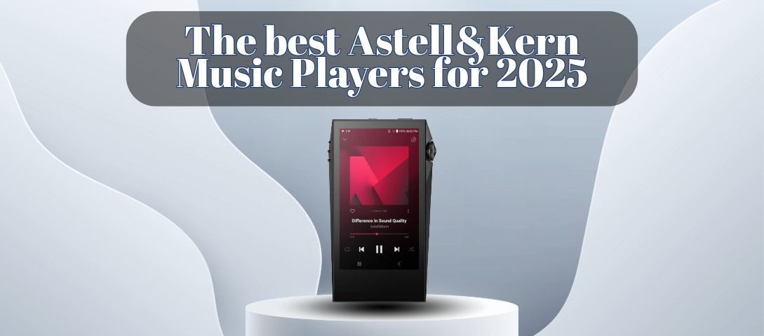 The Best Astell&Kern Music Players for 2025 - Buyers Guide