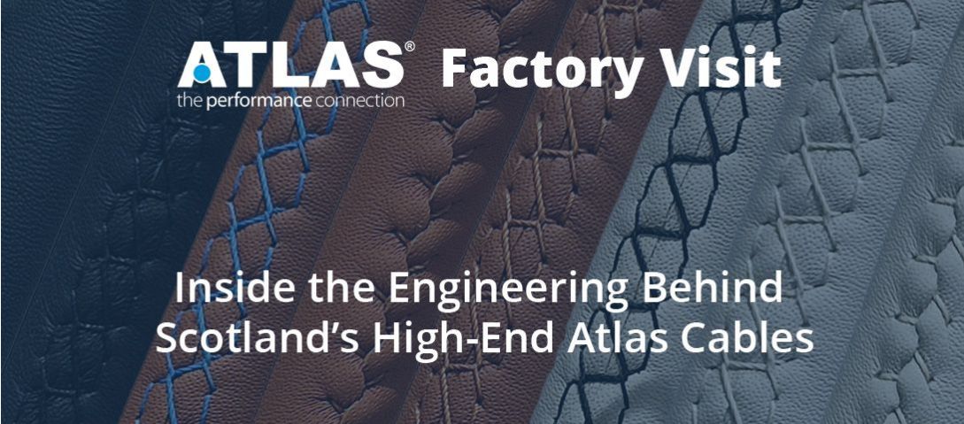 Atlas Factory Visit: Inside the Engineering Behind Scotland’s High-End Atlas Cables