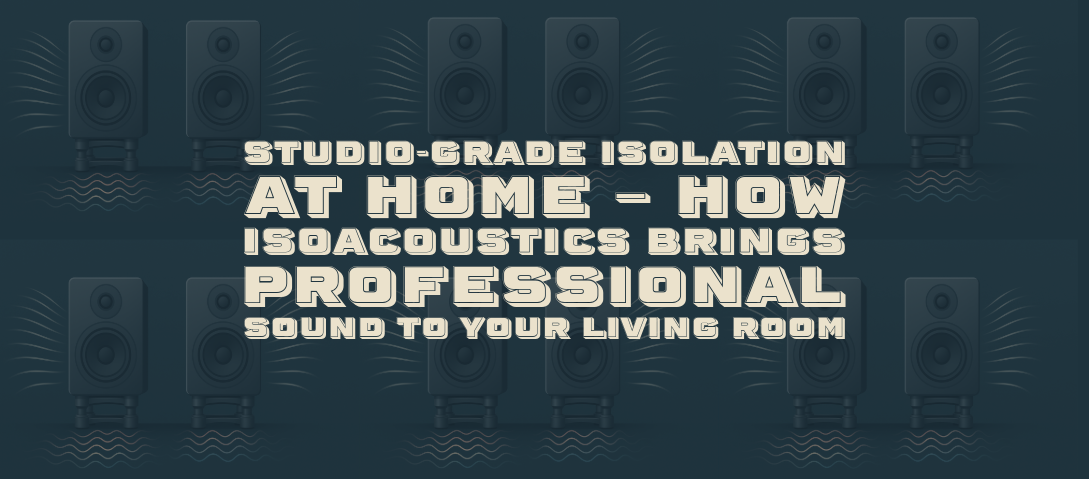 Studio-Grade Isolation at Home – How IsoAcoustics Brings Professional Sound to Your Living Room