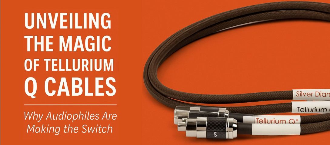 Unveiling the Magic of Tellurium Q Cables: Why Audiophiles Are Making the Switch