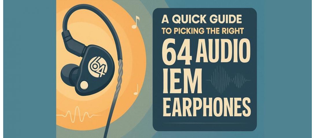 A Quick Guide to Picking the Right 64 Audio IEM Earphones