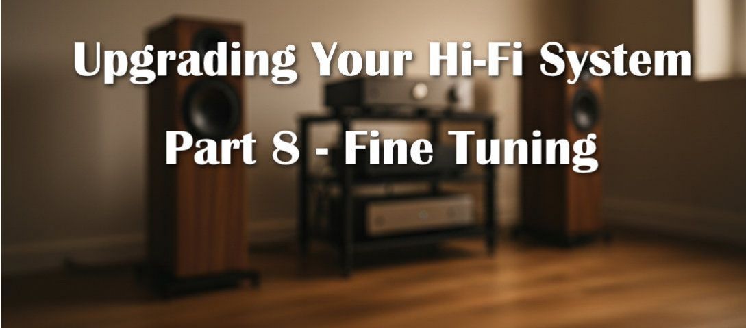 Upgrading Your Hi-Fi System: Part 8 - Fine Tuning